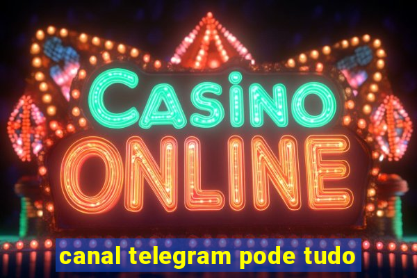 canal telegram pode tudo